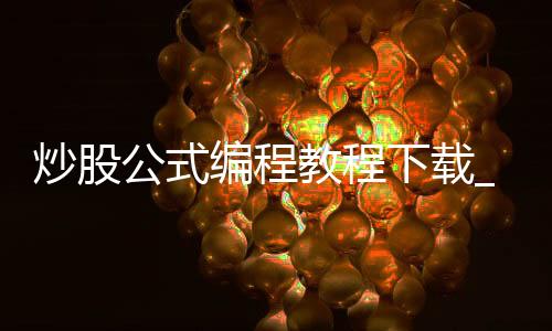 炒股公式编程教程下载_(炒股公式编程教程下载手机版)