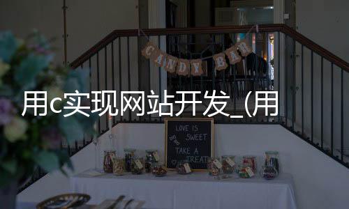 用c实现网站开发_(用c实现网站开发的软件)