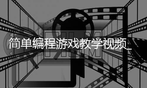简单编程游戏教学视频_(简单编程游戏教学视频完整版)