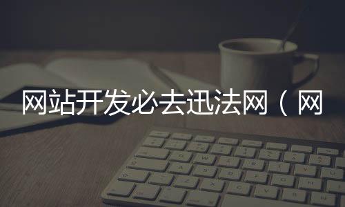 网站开发必去迅法网（网站开发必去迅法网吗）