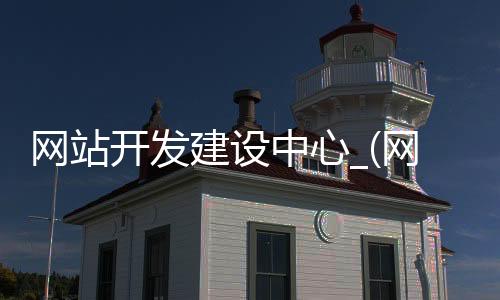 网站开发建设中心_(网站开发建设的基本流程)