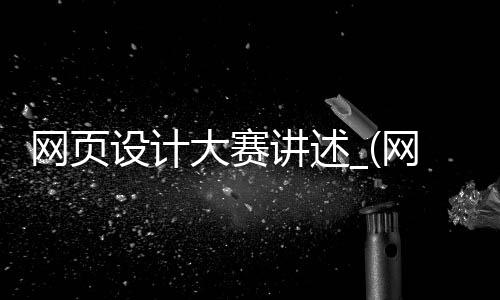 网页设计大赛讲述_(网页设计大赛优秀作品)