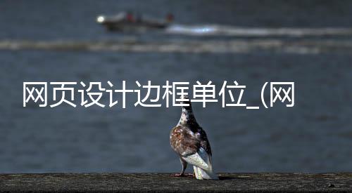 网页设计边框单位_(网页设计边框三要素)