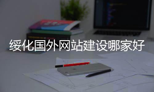 绥化国外网站建设哪家好（绥化seo）