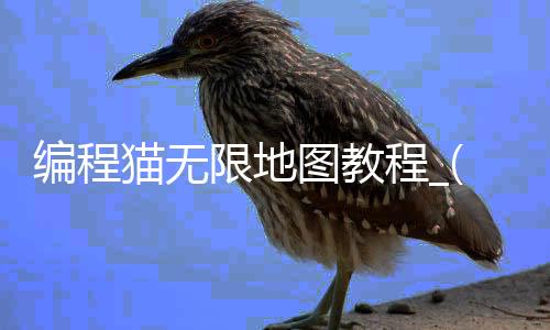 编程猫无限地图教程_(编程猫怎么做大型地图)