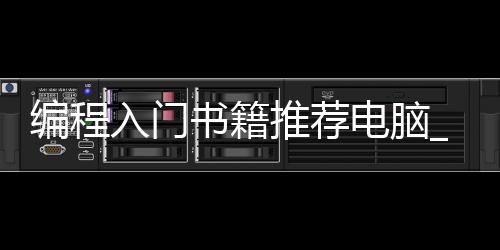编程入门书籍推荐电脑_(编程入门买什么书比较好)