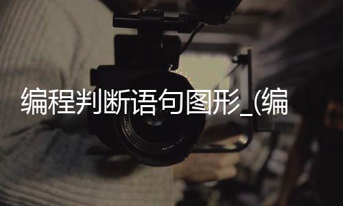 编程判断语句图形_(编程判断语句图形的方法)
