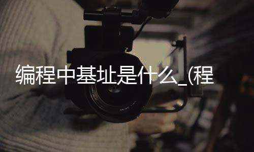 编程中基址是什么_(程序基址为什么不变)