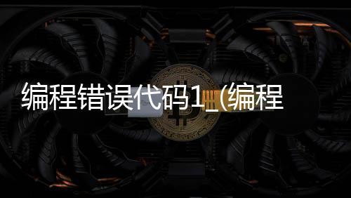 编程错误代码1_(编程出现error)