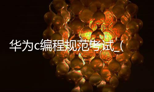 华为c编程规范考试_(华为编程语言基础考试)