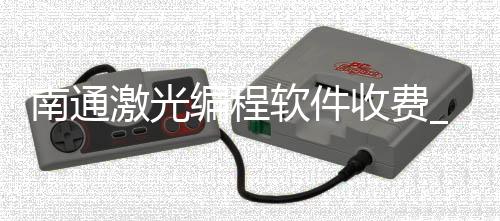 南通激光编程软件收费_(激光加工编程软件有哪些)
