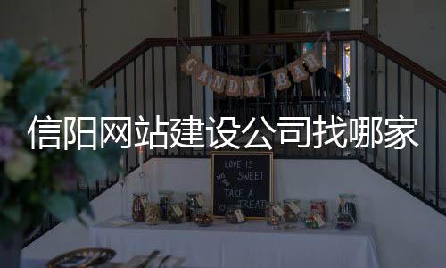 信阳网站建设公司找哪家（信阳网站制作）