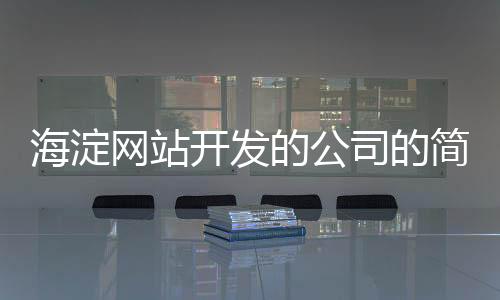 海淀网站开发的公司的简单介绍
