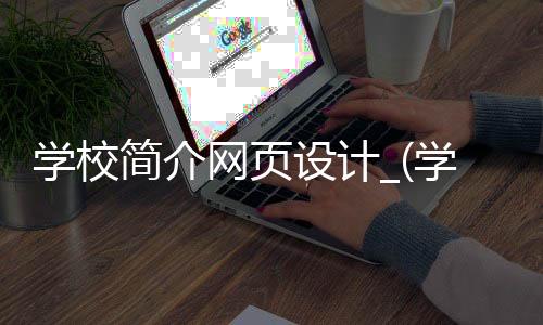 学校简介网页设计_(学校简介网页设计代码)