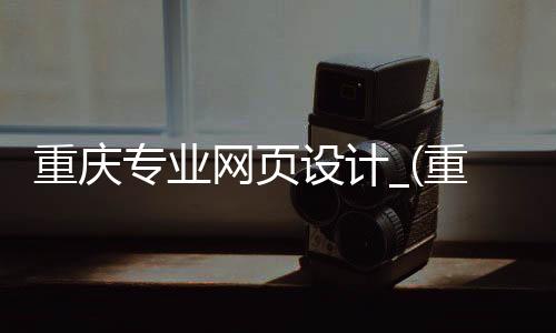 重庆专业网页设计_(重庆网站设计重庆最加科技)