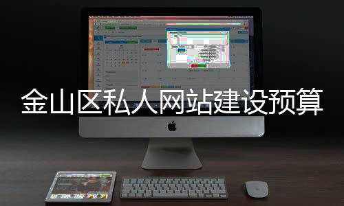 金山区私人网站建设预算（网站建设费用预算表）