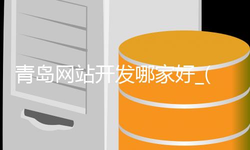 青岛网站开发哪家好_(青岛网站设计制作公司)