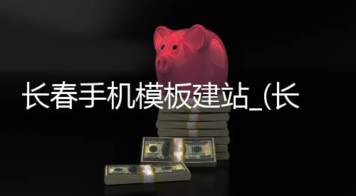 长春手机模板建站_(长春模板建站哪家好)