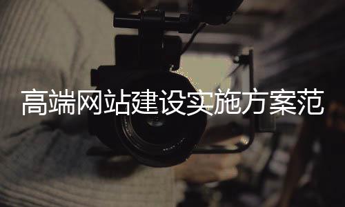 高端网站建设实施方案范文_(高端网站建设大概需要多少费用)