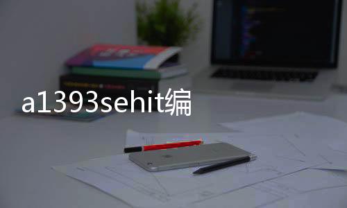 a1393sehit编程_(1766l32bxba用哪款编程软件)