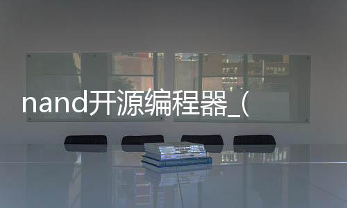 nand开源编程器_(nand编程器diy)