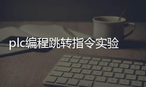 plc编程跳转指令实验_(plc跳转指令梯形图实例详解)